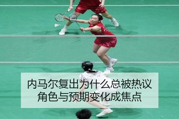 内马尔复出为什么总被热议 角色与预期变化成焦点